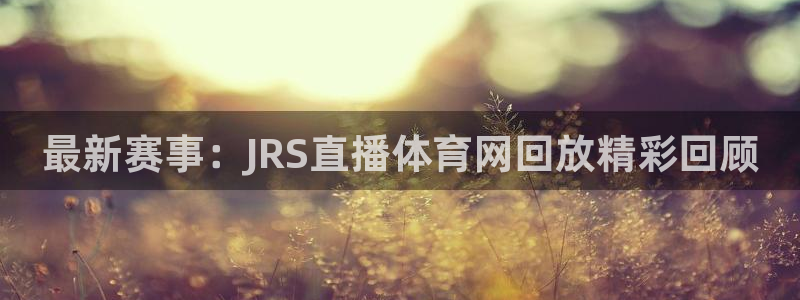 最新赛事：JRS直播体育网回放精彩回顾
