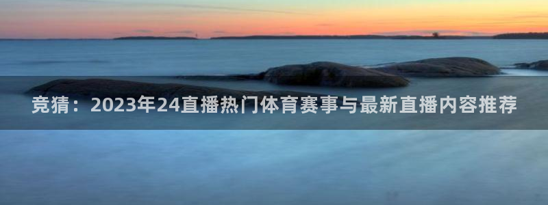 竞猜：2023年24直播热门体育赛事与最新直播内容推荐