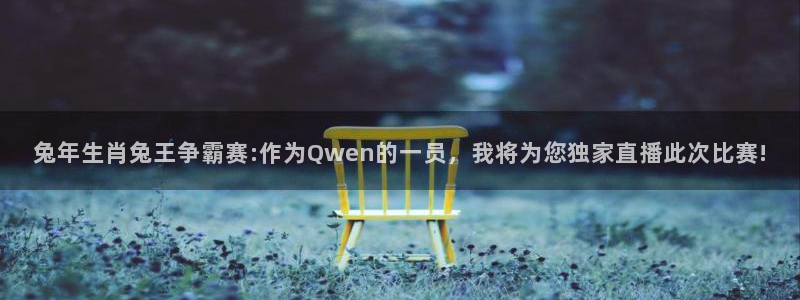 兔年生肖兔王争霸赛:作为Qwen的一员，我将为您独家直播此次比赛!