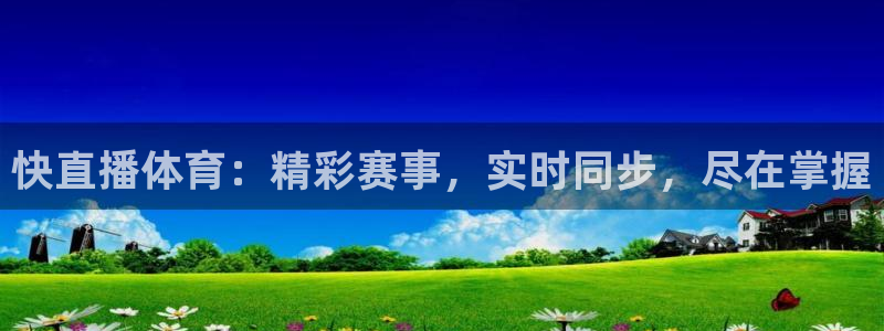 快直播体育：精彩赛事，实时同步，尽在掌握