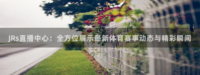 JRs直播中心：全方位展示最新体育赛事动态与精彩瞬间