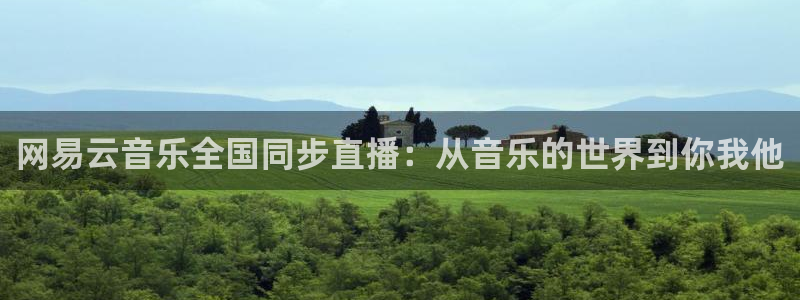 网易云音乐全国同步直播：从音乐的世界到你我他