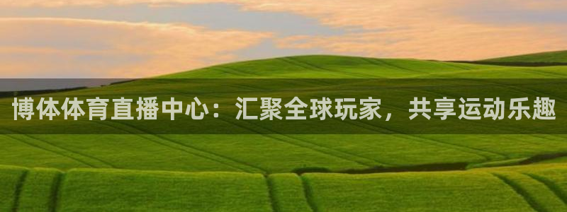 博体体育直播中心：汇聚全球玩家，共享运动乐趣
