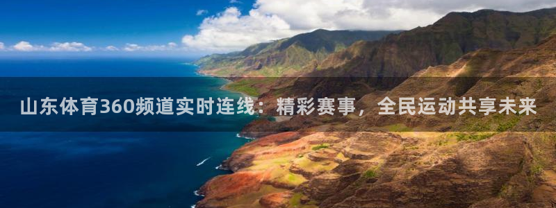 山东体育360频道实时连线：精彩赛事，全民运动共享未来