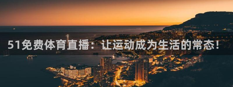 51免费体育直播：让运动成为生活的常态！