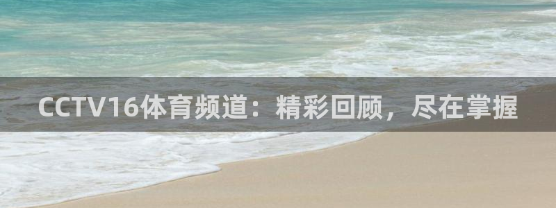 CCTV16体育频道：精彩回顾，尽在掌握