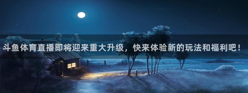 斗鱼体育直播即将迎来重大升级，快来体验新的玩法和福利吧！