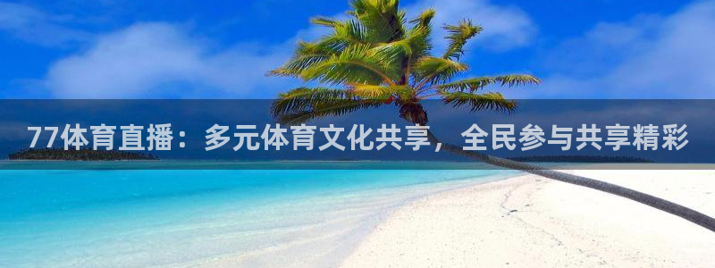 77体育直播：多元体育文化共享，全民参与共享精彩