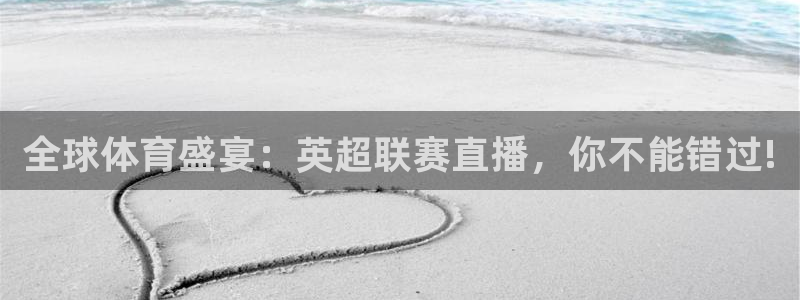 全球体育盛宴：英超联赛直播，你不能错过!