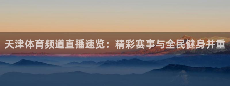 天津体育频道直播速览：精彩赛事与全民健身并重