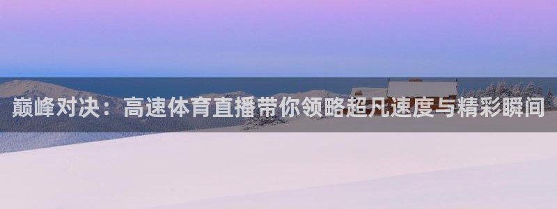 巅峰对决：高速体育直播带你领略超凡速度与精彩瞬间