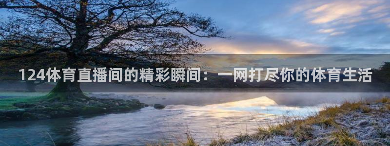 124体育直播间的精彩瞬间：一网打尽你的体育生活