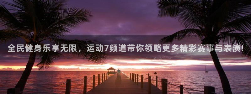 全民健身乐享无限，运动7频道带你领略更多精彩赛事与表演!