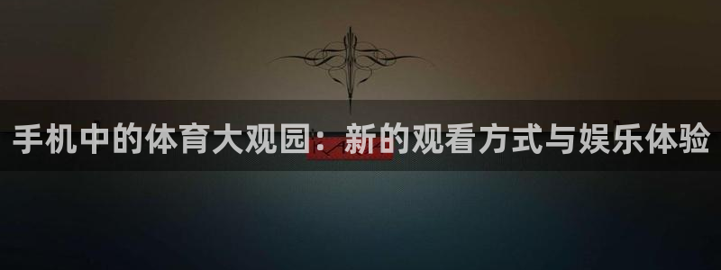 手机中的体育大观园：新的观看方式与娱乐体验